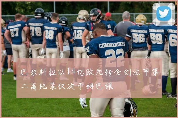 巴尔科拉以14亿欧元转会创法甲第二高纪录仅次于姆巴佩