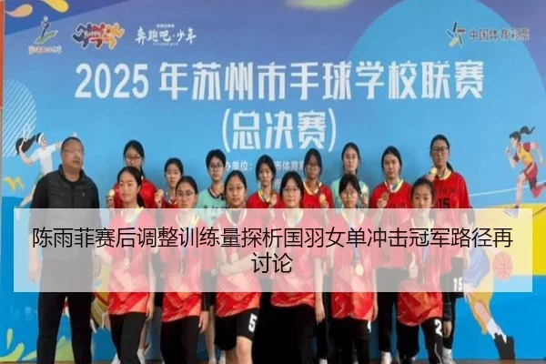 陈雨菲赛后调整训练量探析国羽女单冲击冠军路径再讨论