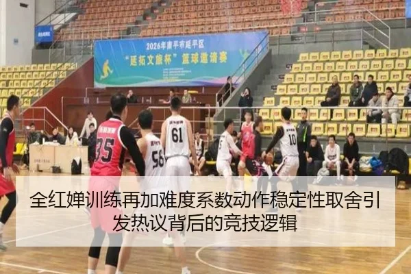 全红婵训练再加难度系数动作稳定性取舍引发热议背后的竞技逻辑